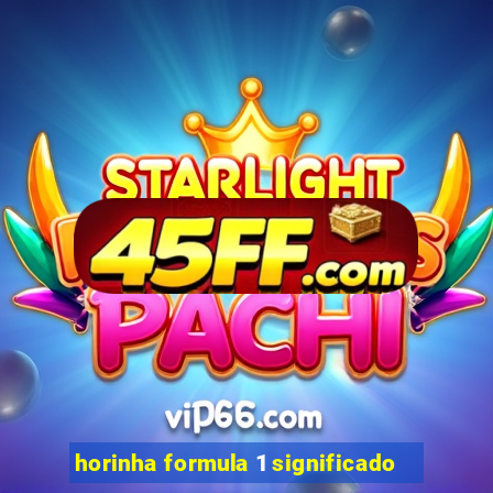 horinha formula 1 significado